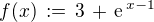 $f(x)\,:= \,3 \,+\, \text{e}^{\,x-1}$