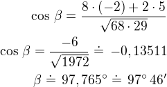 $\cos\,\beta=\frac{8\cdot(-2)+2\cdot 5}{\sqrt{68\cdot 29}}\\\cos\,\beta=\frac{-6}{\sqrt{1972}}\doteq\,-0,13511\\\beta\doteq\,97,765^\circ\doteq\,97^\circ\,46^\prime$