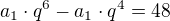 $a_1\cdot q^6-a_1\cdot q^4 = 48$