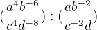 $(\frac{a^{4}b^{-6}}{c^{4}d^{-8}}):(\frac{ab^{-2}}{c^{-2}d})$