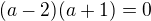 $(a-2)(a+1)=0$