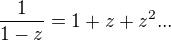 $\frac{1}{1-z}=1+z+z^2...$