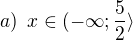 $a)\enspace x\in (-\infty; \frac{5}{2}\rangle$
