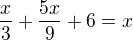 $\frac x3+\frac{5x}{9}+6=x$