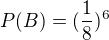 $P(B)=(\frac{1}{8})^{6}$
