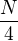 $\frac{N}{4}$