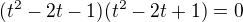 $(t^2-2t-1)(t^2-2t+1)=0$