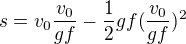 $s=v_{0}\frac{v_{0}}{gf}-\frac{1}{2}gf(\frac{v_{0}}{gf})^{2}$