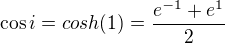 $\cos i=cosh(1)=\frac{e^{-1}+e^{1}}{2}$