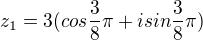 $z_{1}=3(cos\frac{3}{8}\pi+isin\frac{3}{8}\pi)$