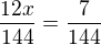 $\frac{12x}{144}=\frac 7{144}$