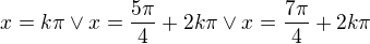 $x=k\pi \vee x=\frac{5\pi }{4}+2k\pi \vee x=\frac{7\pi }{4}+2k\pi$