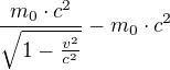 $\frac{m_{0}\cdot c^{2}}{\sqrt{1-\frac{v^{2}}{c^{2}}}}-m_{0}\cdot c^{2}$