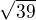 $\sqrt{39}$