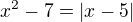 $x^{2}-7=|x-5|$