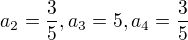 $a_{2}=\frac{3}{5}, a_{3}=5,a_{4}=\frac{3}{5}$