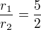 $\frac{r_1}{r_2}=\frac 52$