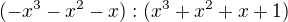 $(-x^3-x^2-x):(x^3+x^2+x+1)$