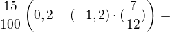 $\frac {15} {100}\(0,2-(-1,2)\cdot (\frac{7} {12})\)=$