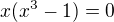 $x(x^{3}-1)=0$