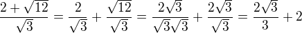 $\frac{2+\sqrt{12}}{\sqrt3}=\frac{2}{\sqrt3}+\frac{\sqrt{12}}{\sqrt3}=\frac{2\sqrt3}{\sqrt3 \sqrt3}+\frac{2\sqrt3}{\sqrt3}=\frac{2\sqrt3}{3}+2$