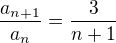 $\frac{a_{n+1}}{a_n} = \frac{3}{n+1}$