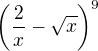 $\left ( \frac{2}{x}-\sqrt{x} \right )^{9}$