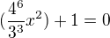 $(\frac{4^6}{3^3}x^2)+1=0$