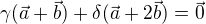 $\gamma (\vec{a } +\vec{b })+\delta ( \vec{a } + 2\vec{b })=\vec 0$
