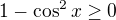 $1-\cos ^{2}x\ge 0$