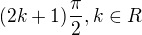 $(2k+1)\frac{\pi}{2},k\in R$