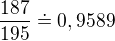 $\frac{187}{195}\doteq 0,9589$