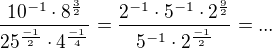 $\frac{10^{-1}\cdot8^{\frac{3}{2}} }{25^{\frac{-1}{2}}\cdot 4^{\frac{-1}{4}}}=\frac{2^{-1}\cdot 5^{-1}\cdot 2^{\frac{9}{2}}}{5^{-1}\cdot 2^{\frac{-1}{2}}}=...$