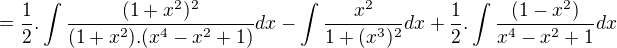 $=\frac{1}{2}.\int\frac{(1+x^2)^2}{(1+x^2).(x^4-x^2+1)}dx-\int\frac{x^2}{1+(x^3)^2}dx+\frac{1}{2}.\int\frac{(1-x^2)}{x^4-x^2+1}dx$