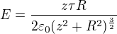 $E=\frac{z\tau R}{2\varepsilon _{0}(z^{2}+R^{2})^{\frac{3}{2}}}$