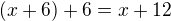 $(x+6)+6=x+12$