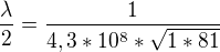 $\frac{\lambda}{2}=\frac{1}{4,3*10^8*\sqrt{1*81}}$