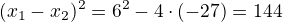 $(x_1-x_2)^2=6^2-4\cdot(-27)=144$