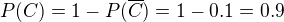 $P(C) = 1 - P(\overline{C}) = 1 - 0.1 = 0.9$