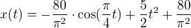 $x(t)= -\frac{80}{\pi ^{2}}\cdot \cos (\frac{\pi }{4}t)+\frac{5}{2}t^{2}+\frac{80}{\pi ^{2}}$