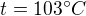 $t = 103�C$