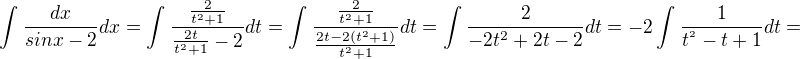 $\int_{}^{}\frac{dx}{sinx-2}dx = \int_{}^{}\frac{\frac{2}{t^{2}+1}}{\frac{2t}{t^{2}+1}-2}dt = \int_{}^{}\frac{\frac{2}{t^{2}+1}}{\frac{2t-2(t^{2}+1)}{t^{2}+1}}dt = \int_{}^{}\frac{2}{-2t^{2}+2t-2}dt= -2\int_{}^{}\frac{1}{t^{^{2}}-t+1}dt=$