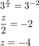 $3^{\frac{z}{2}}=3^{-2}\nl\frac{z}{2}=-2\nlz=-4$