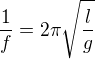 $ \frac{1}{f} = 2\pi\sqrt{\frac{l}{g}} $