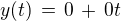 $y(t)\,=\, 0\,+\,0t$