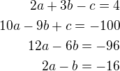 $2a+3b-c=4\\10a-9b+c=-100\\12a-6b=-96\\2a-b=-16$
