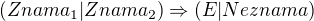 $(Znama_{1} | Znama_{2}) \Rightarrow (E|Neznama)$