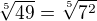 $\sqrt[5]{49}= \sqrt[5]{7^2}$