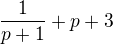 $\frac{1}{p+1}+p+3$