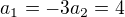 $a_{{1}}=-3 a_{{2}}=4$